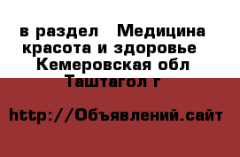  в раздел : Медицина, красота и здоровье . Кемеровская обл.,Таштагол г.